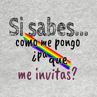 Si sabes como me pongo ¿Pa que me invitas? T-Shirt